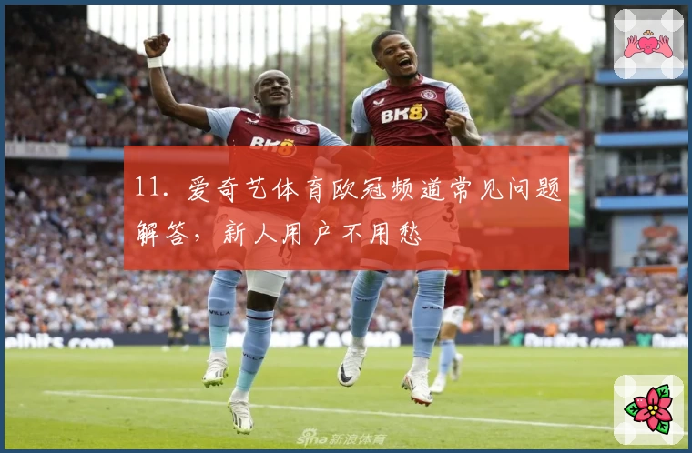 11. 爱奇艺体育欧冠频道常见问题解答，新人用户不用愁