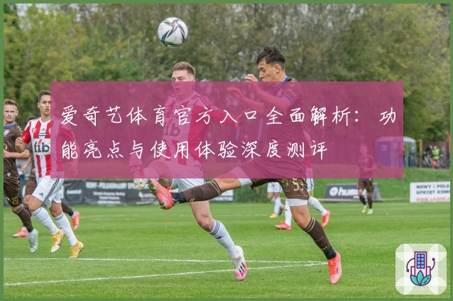 爱奇艺体育官方入口全面解析：功能亮点与使用体验深度测评