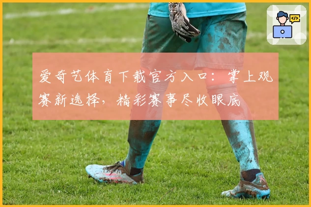 爱奇艺体育下载官方入口：掌上观赛新选择，精彩赛事尽收眼底