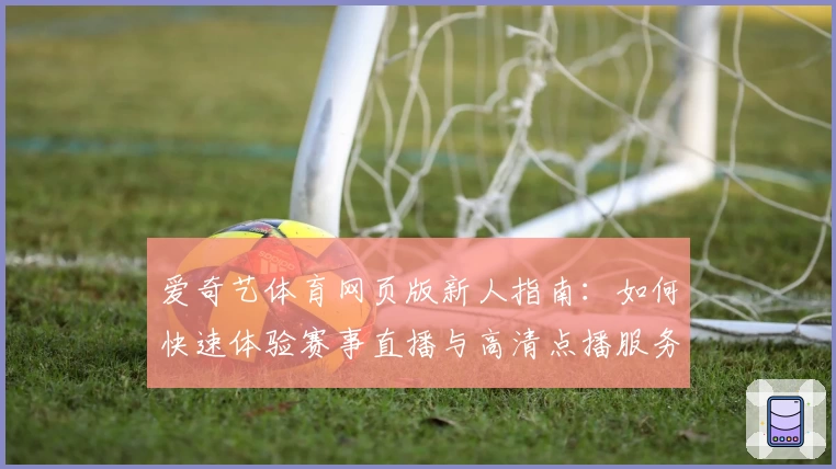 爱奇艺体育网页版新人指南：如何快速体验赛事直播与高清点播服务