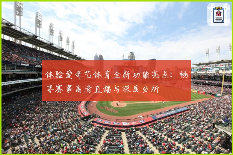 体验爱奇艺体育全新功能亮点:畅享赛事高清直播与深度分析