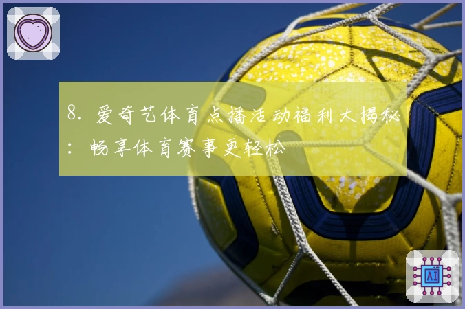 8. 爱奇艺体育点播活动福利大揭秘：畅享体育赛事更轻松