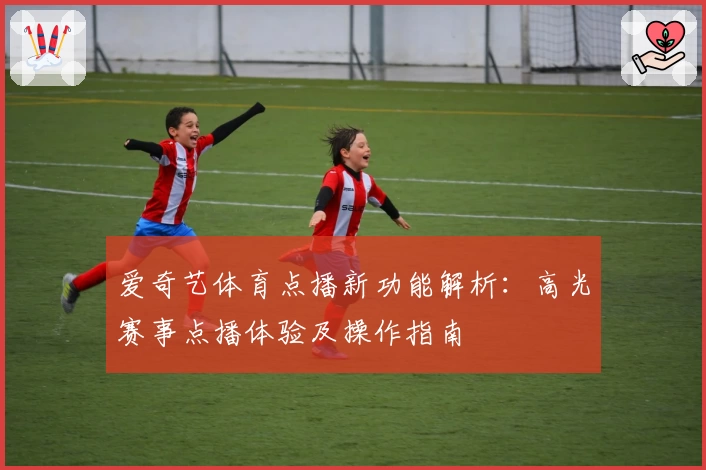 爱奇艺体育点播新功能解析：高光赛事点播体验及操作指南