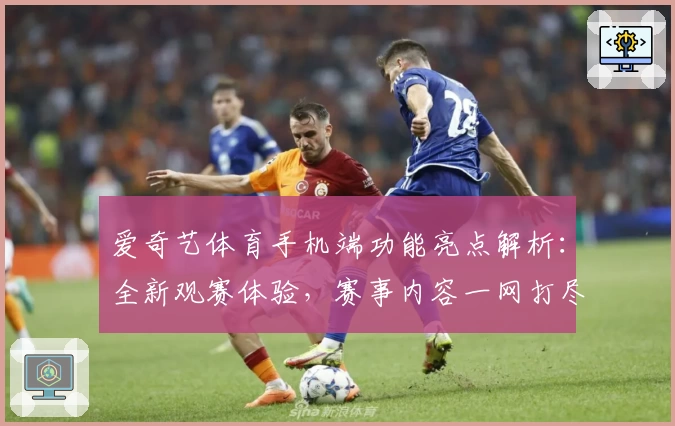 爱奇艺体育手机端功能亮点解析：全新观赛体验，赛事内容一网打尽