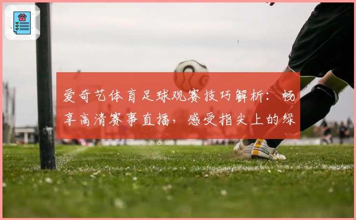 爱奇艺体育足球观赛技巧解析：畅享高清赛事直播，感受指尖上的绿茵激情