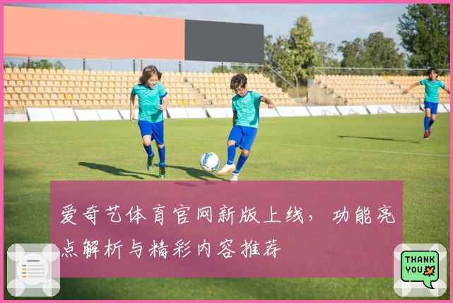爱奇艺体育官网新版上线，功能亮点解析与精彩内容推荐