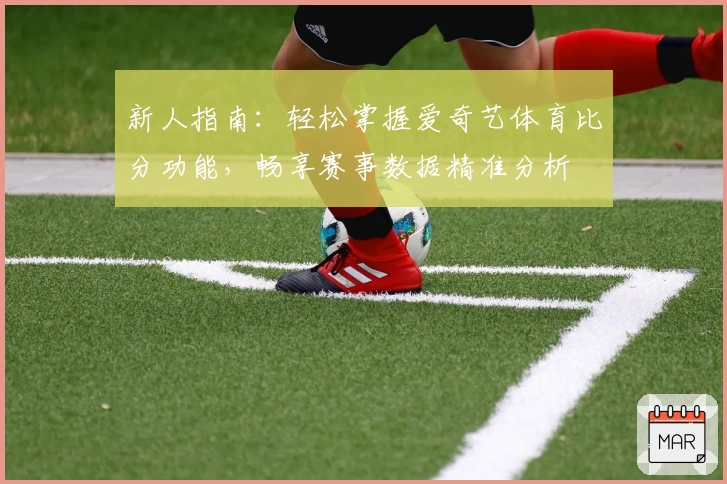 新人指南：轻松掌握爱奇艺体育比分功能，畅享赛事数据精准分析