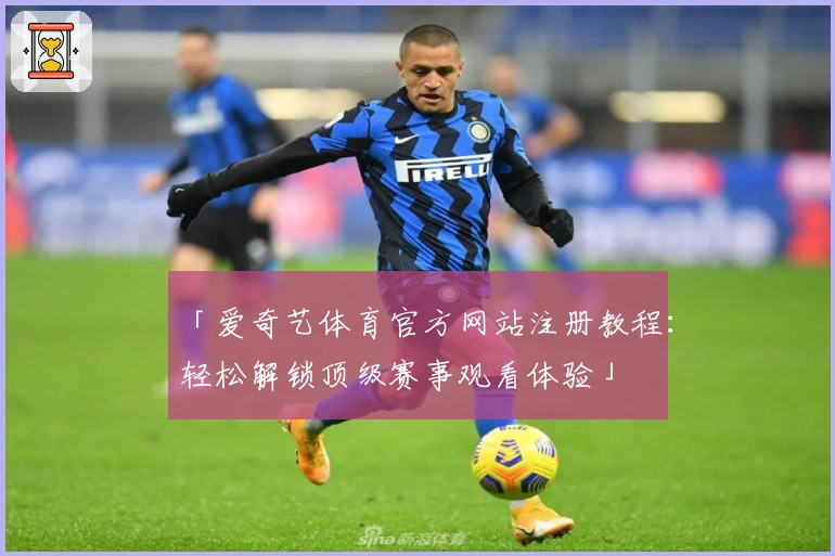 「爱奇艺体育官方网站注册教程：轻松解锁顶级赛事观看体验」