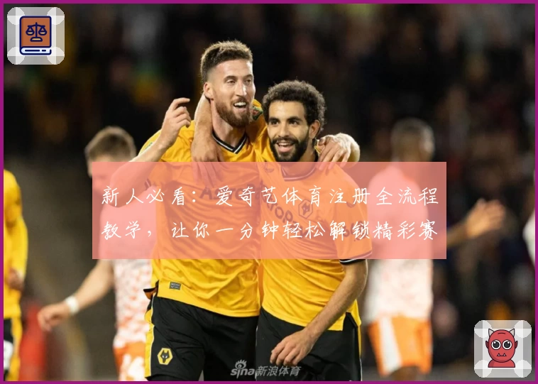 新人必看：爱奇艺体育注册全流程教学，让你一分钟轻松解锁精彩赛事