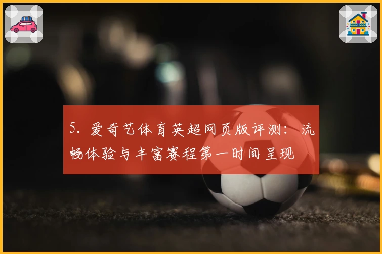 5. 爱奇艺体育英超网页版评测：流畅体验与丰富赛程第一时间呈现
