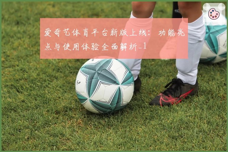 爱奇艺体育平台新版上线:功能亮点与使用体验全面解析_1
