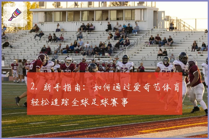 2. 新手指南：如何通过爱奇艺体育轻松追踪全球足球赛事