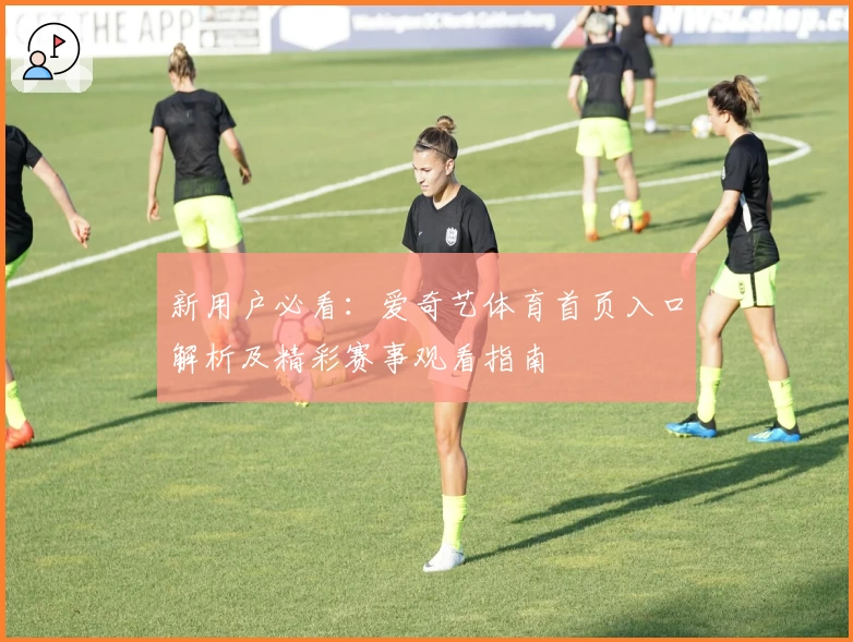 新用户必看：爱奇艺体育首页入口解析及精彩赛事观看指南
