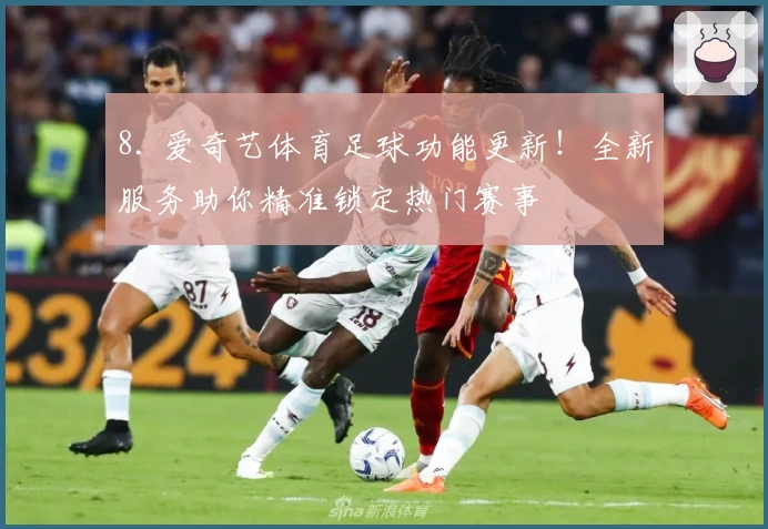 8. 爱奇艺体育足球功能更新！全新服务助你精准锁定热门赛事