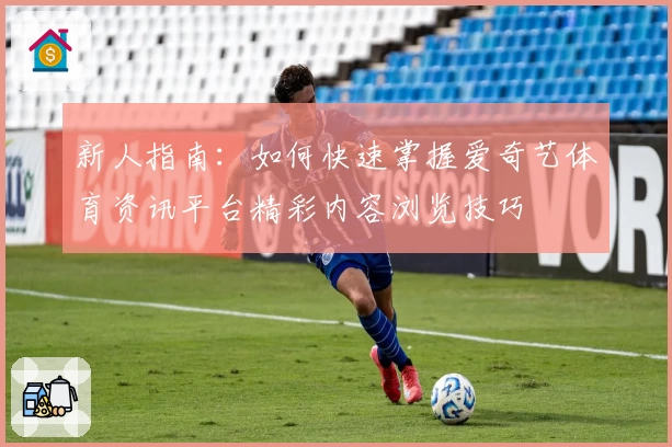 新人指南：如何快速掌握爱奇艺体育资讯平台精彩内容浏览技巧