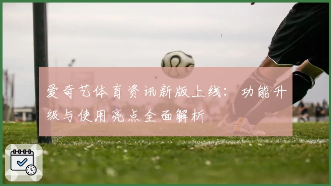 爱奇艺体育资讯新版上线：功能升级与使用亮点全面解析