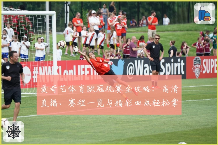 爱奇艺体育欧冠观赛全攻略：高清直播、赛程一览与精彩回放轻松掌握