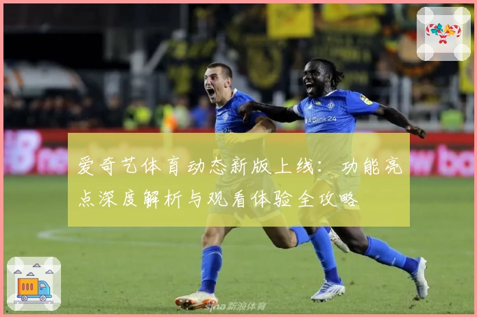 爱奇艺体育动态新版上线：功能亮点深度解析与观看体验全攻略