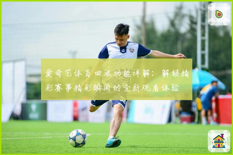 爱奇艺体育回放功能详解：解锁精彩赛事精彩瞬间的全新观看体验