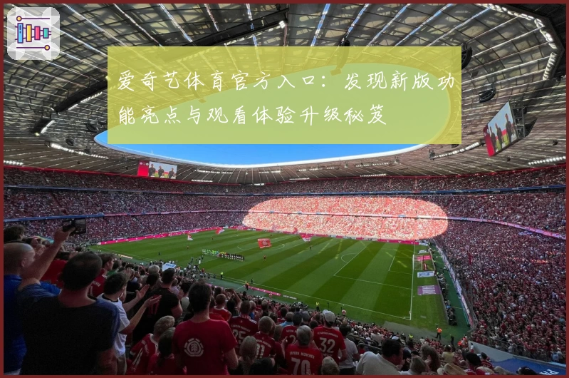 爱奇艺体育官方入口:发现新版功能亮点与观看体验升级秘笈