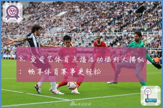 8. 爱奇艺体育点播活动福利大揭秘：畅享体育赛事更轻松