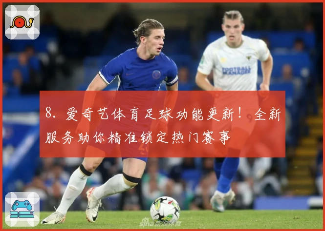 8. 爱奇艺体育足球功能更新！全新服务助你精准锁定热门赛事