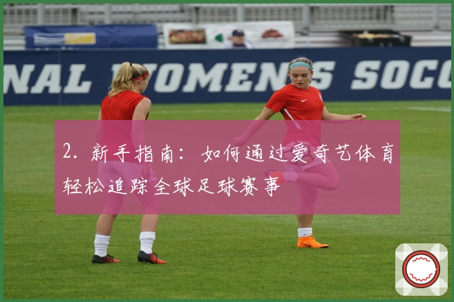 2. 新手指南：如何通过爱奇艺体育轻松追踪全球足球赛事