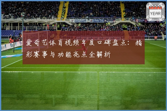 爱奇艺体育视频年度口碑盘点：精彩赛事与功能亮点全解析