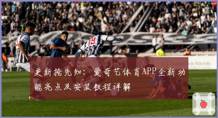 更新抢先知：爱奇艺体育APP全新功能亮点及安装教程详解