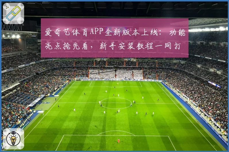 爱奇艺体育APP全新版本上线:功能亮点抢先看,新手安装教程一网打尽