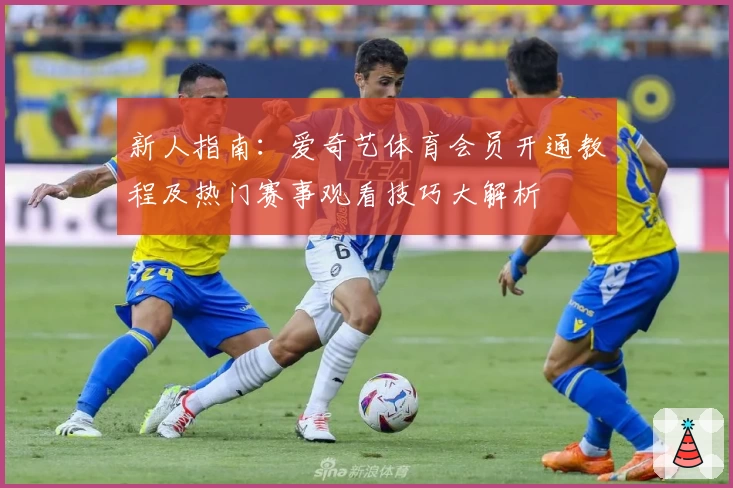 新人指南:爱奇艺体育会员开通教程及热门赛事观看技巧大解析